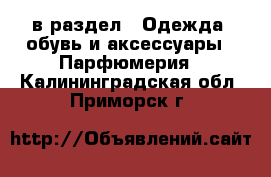  в раздел : Одежда, обувь и аксессуары » Парфюмерия . Калининградская обл.,Приморск г.